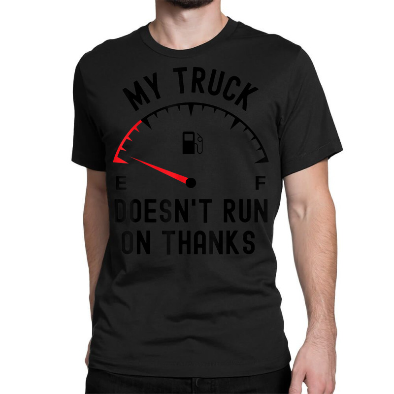 My Truck Doesn't Run On Thanks Funny Driver Empty Fuel Guage Classic T-shirt by Sombre | Artistshot