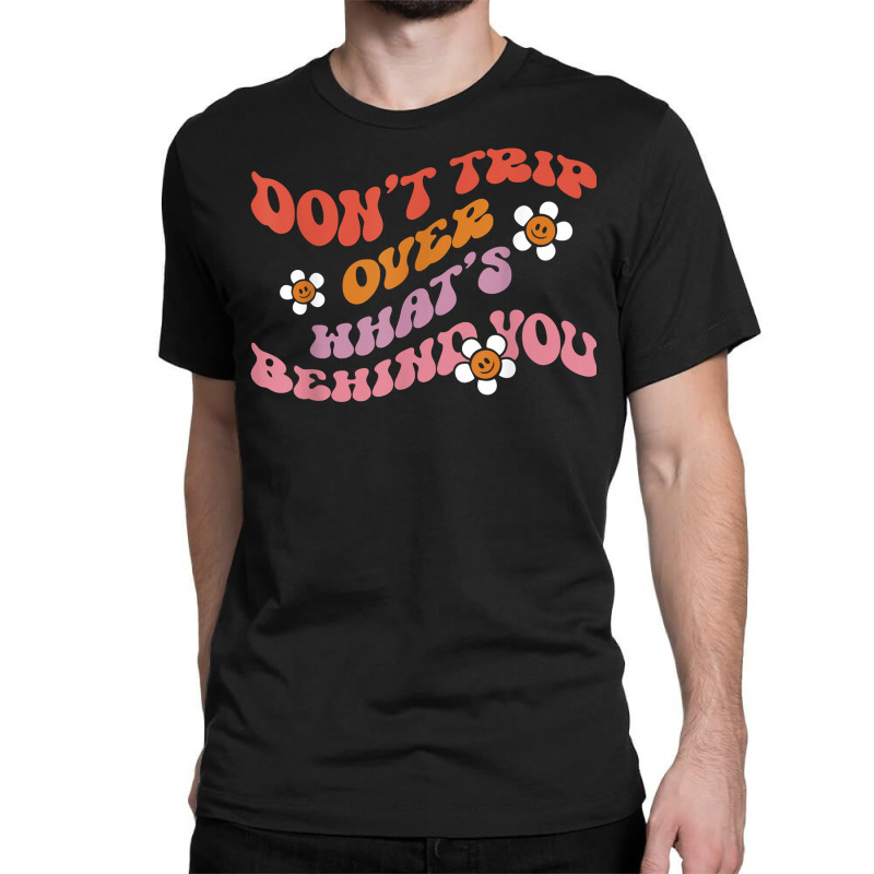 Don't Trip Over Whats Behind You Daisy Flower T Shirt Classic T-shirt | Artistshot