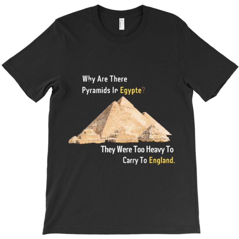 Why Are There Pyramids In Egypt They Were Too Heavy T-shirt | Artistshot