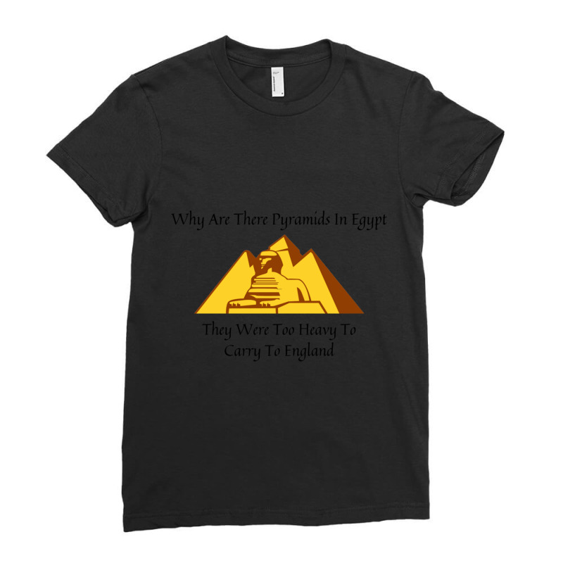 Why Are There Pyramids In Egypt They Were Too Heavy To Carry To Englan Ladies Fitted T-Shirt by cm-arts | Artistshot