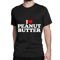 I Love Peanut Butter I Heart Peanut Butter Classic T-shirt | Artistshot