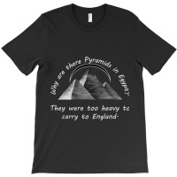 Why Are There Pyramids In Egypt They Were Too Heavy To Carry To Englan T-shirt | Artistshot