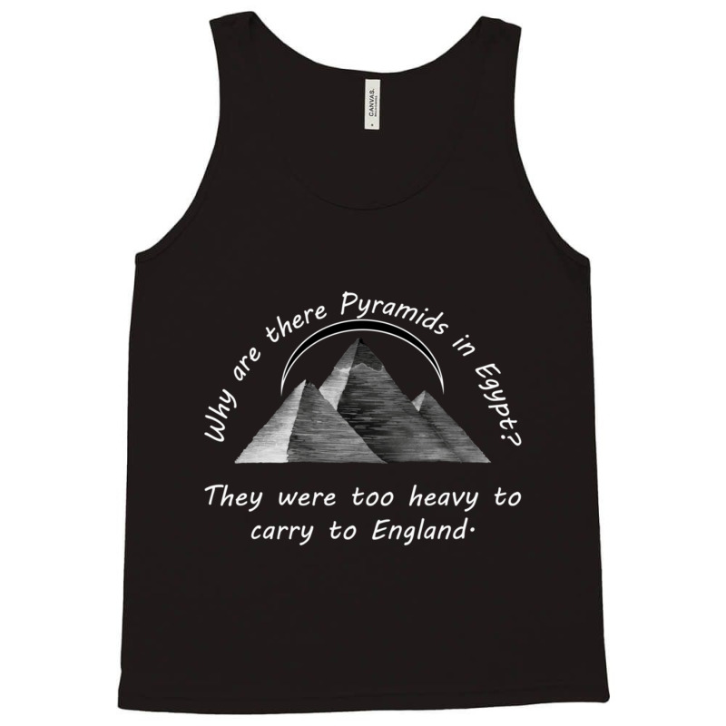 Why Are There Pyramids In Egypt They Were Too Heavy To Carry To Englan Tank Top | Artistshot