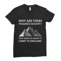 Why Are There Pyramids In Egypt They Were Too Heavy To Carry To Englan Ladies Fitted T-shirt | Artistshot