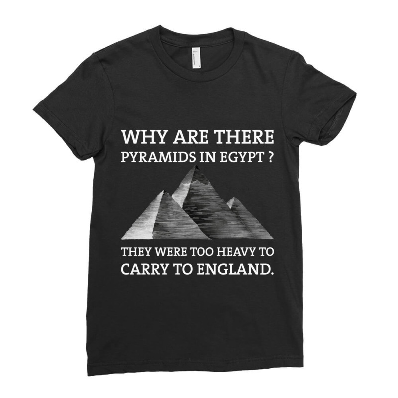 Why Are There Pyramids In Egypt They Were Too Heavy To Carry To Englan Ladies Fitted T-Shirt by cm-arts | Artistshot