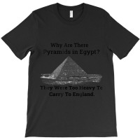 Why Are There Pyramids In Egypt They Were Too Heavy To Carry To Englan T-shirt | Artistshot