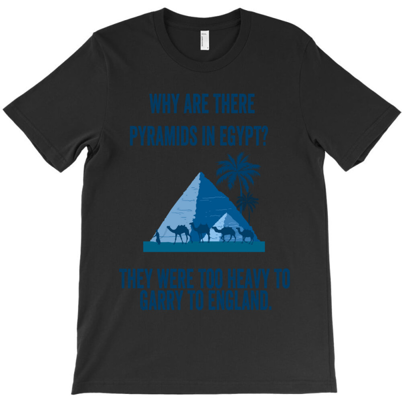 Why Are There Pyramids In Egypt They Were Too Heavy To Garry To Englan T-shirt | Artistshot