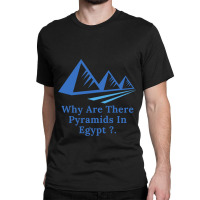 Why Are There Pyramids In Egypt Classic T-shirt | Artistshot