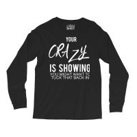 Your Crazy Is Showing You Might Want To Tuck That Back In T Shirt Long Sleeve Shirts | Artistshot