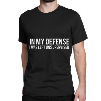 In My Defense I Was Left Unsupervised Cool Classic T-shirt | Artistshot