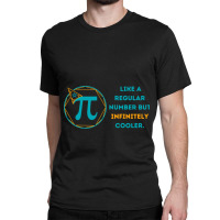 Pi Like A Regular Number But Infinitely Cooler  (16) Classic T-shirt | Artistshot