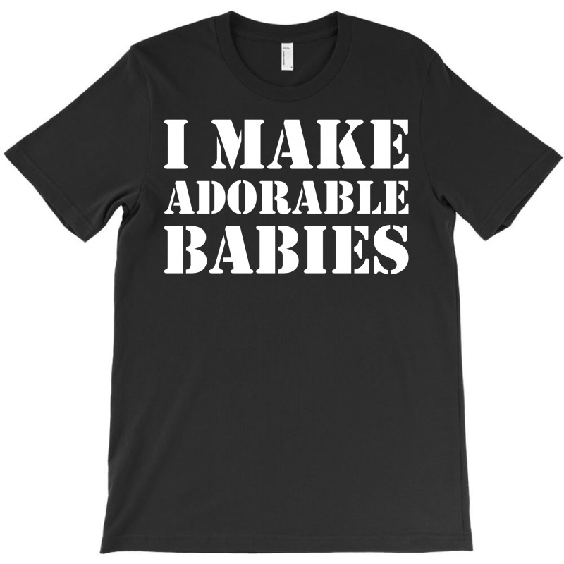 I Make Adorable Babies T-shirt | Artistshot