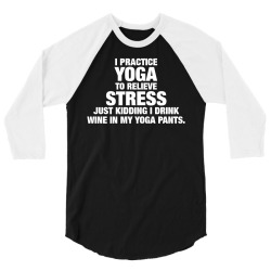 I Practice Yoga To Relieve Stress 3/4 Sleeve Shirt | Artistshot