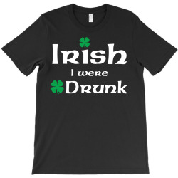Irish I Were Drunk T-Shirt | Artistshot