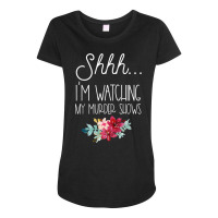 True Crime Stuff Shhh My Murder Shows Are On Serial Killer T Shirt Maternity Scoop Neck T-shirt | Artistshot