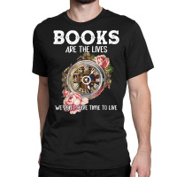 Books Are The Lives We Don't Have Time To Live T Shirt Classic T-shirt | Artistshot