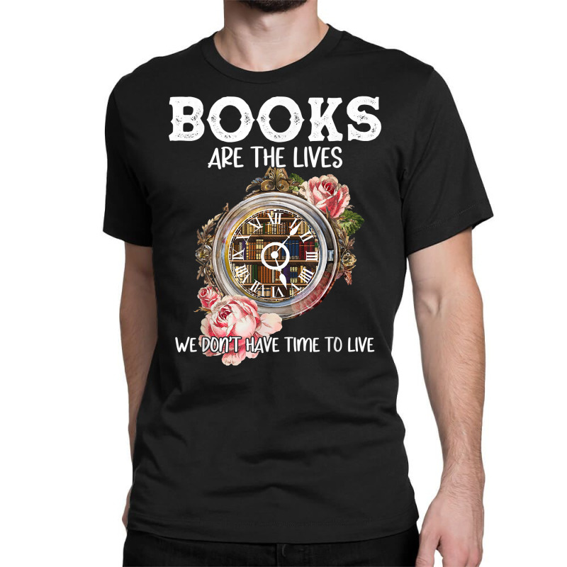 Books Are The Lives We Don't Have Time To Live T Shirt Classic T-shirt by cm-arts | Artistshot