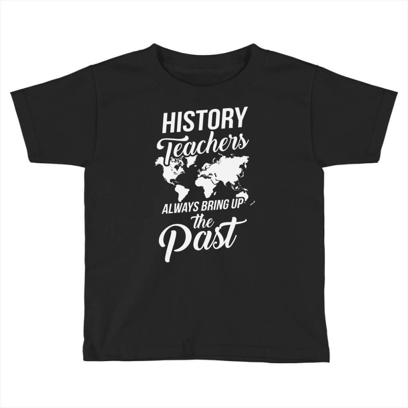 History Teachers Always Bring Up The Past Toddler T-shirt | Artistshot