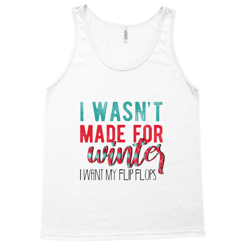 I Wasn't Made For Winter I Want My Flip Flops Tank Top | Artistshot