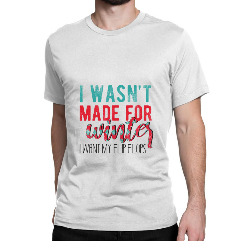 I Wasn't Made For Winter I Want My Flip Flops Classic T-shirt | Artistshot