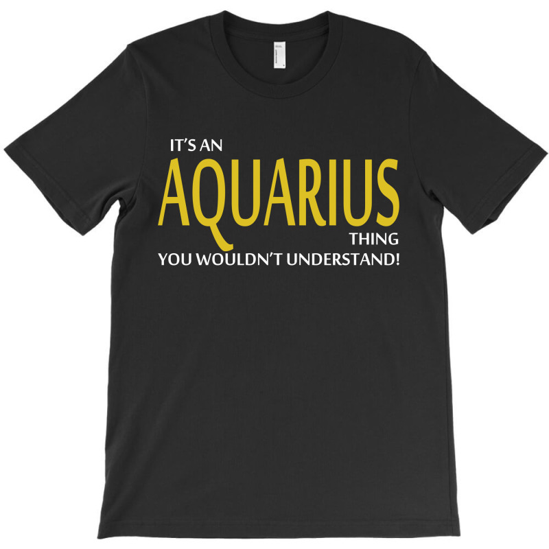 It's An Aquarius Thing, You Wouldn't Understand! T-shirt | Artistshot