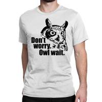 Don't Worry Owl Wait Funny Classic T-shirt | Artistshot