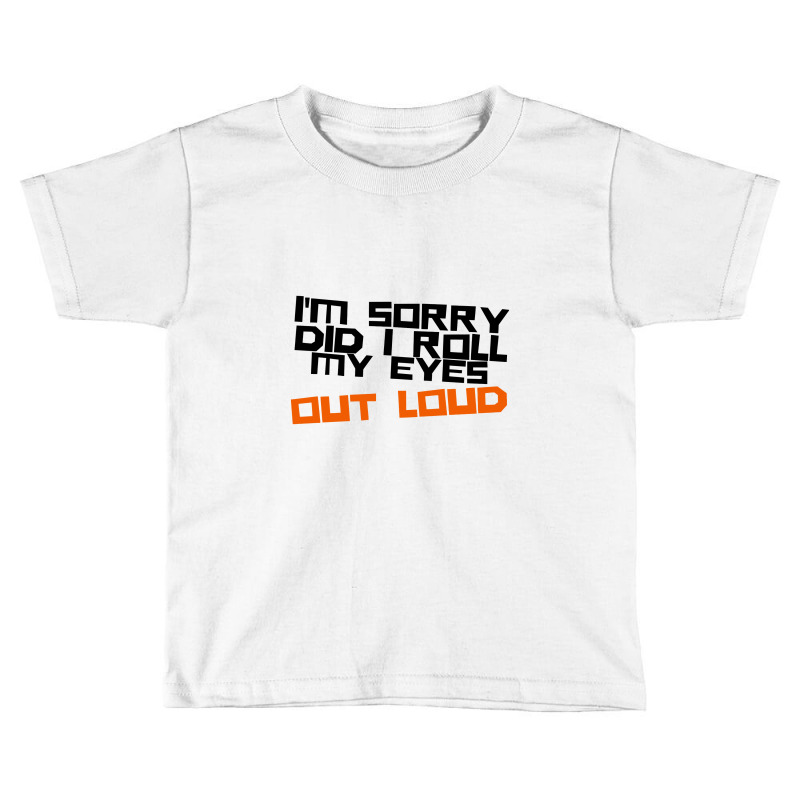 I'm Sorry Did I Roll My Eyes Out Loud Toddler T-shirt | Artistshot