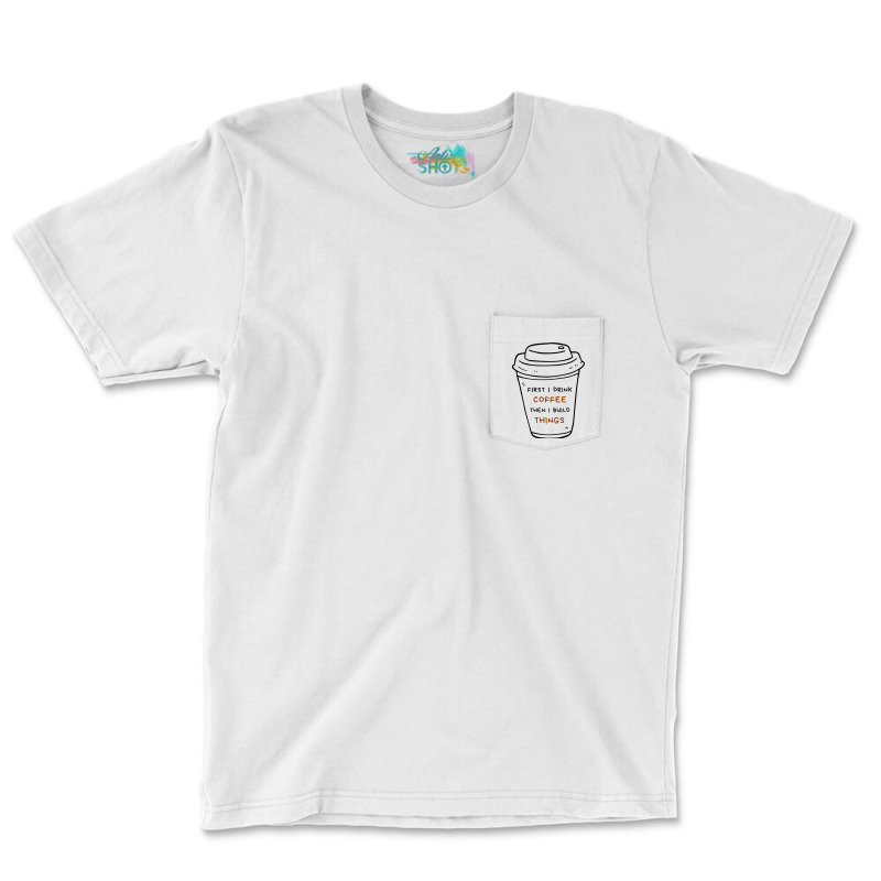 First I Drink Coffee Then I Build Things Pocket T-shirt | Artistshot