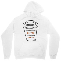 First I Drink Coffee Then I Build Things Unisex Hoodie | Artistshot