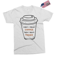 First I Drink Coffee Then I Build Things Exclusive T-shirt | Artistshot