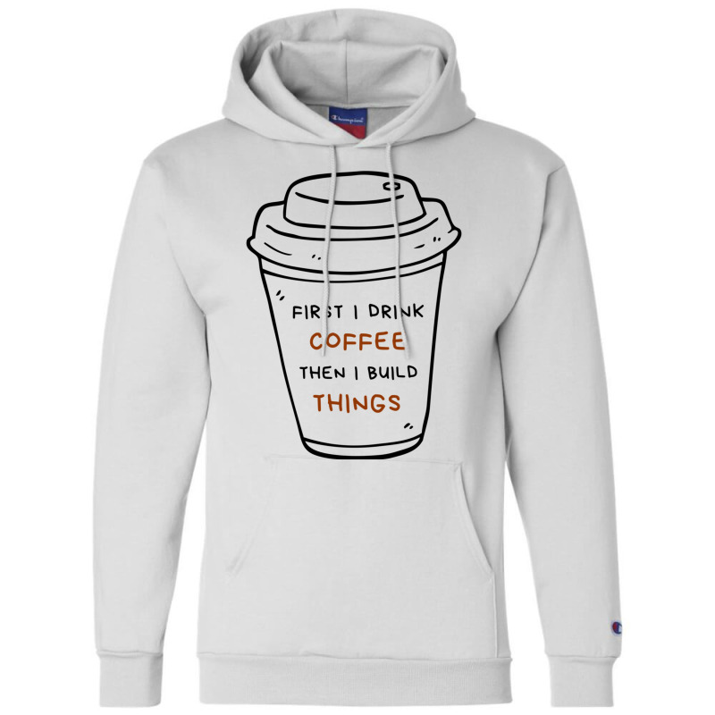 First I Drink Coffee Then I Build Things Champion Hoodie | Artistshot