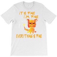 Funny Cat It's Fine, I'm Fine Everything Is Fine T Shirt T-shirt | Artistshot