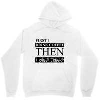 First I Drink Coffee Then I Build Things Unisex Hoodie | Artistshot