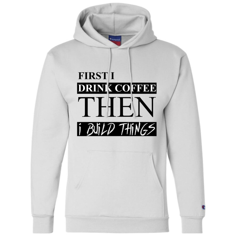 First I Drink Coffee Then I Build Things Champion Hoodie | Artistshot