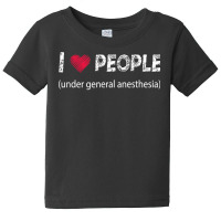 I Love People Under General Anesthesia Funny T Shirt Baby Tee | Artistshot