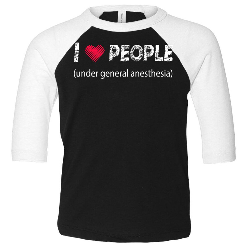 I Love People Under General Anesthesia Funny T Shirt Toddler 3/4 Sleeve Tee | Artistshot