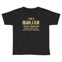 I Am Aquilter I Solve Problems You Don't Know You Have In Ways You Can Toddler T-shirt | Artistshot