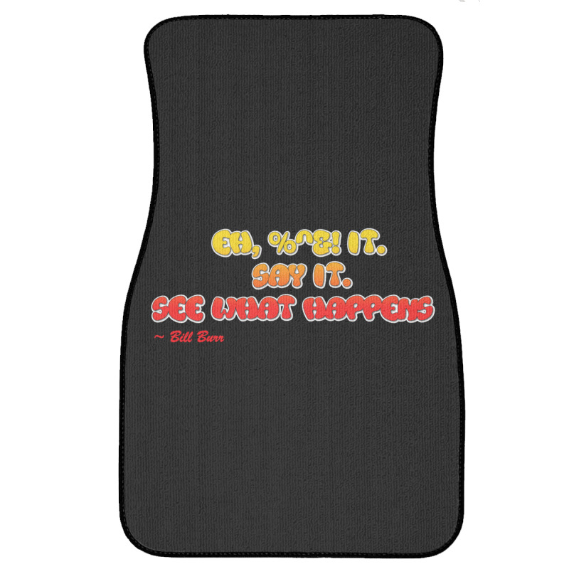 Bill Burr Eh, $! It. Say It. See What Happens. Front Car Mat | Artistshot