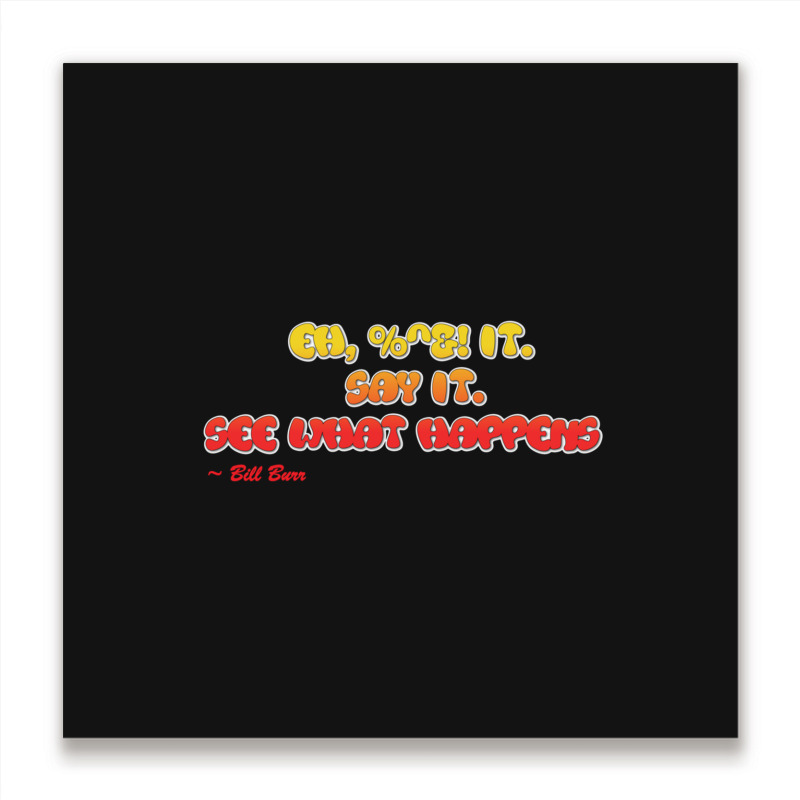 Bill Burr Eh, $! It. Say It. See What Happens. Metal Print Square | Artistshot