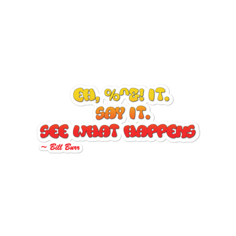 Bill Burr Eh, $! It. Say It. See What Happens. Sticker | Artistshot