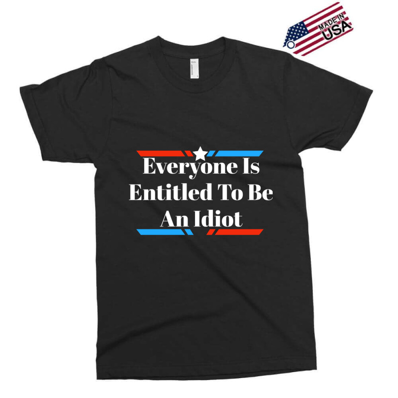 Everyone Is Entitled To Be An Idiot Exclusive T-shirt by JULIUSGERADEAU | Artistshot