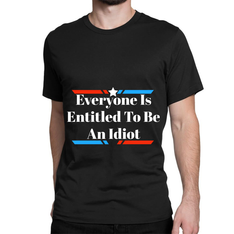 Everyone Is Entitled To Be An Idiot Classic T-shirt by JULIUSGERADEAU | Artistshot