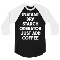 Instant Dry Starch Operator Just Add Coffee T Shirt 3/4 Sleeve Shirt | Artistshot