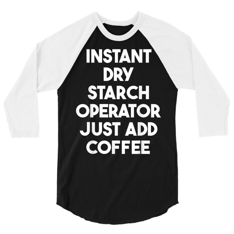 Instant Dry Starch Operator Just Add Coffee T Shirt 3/4 Sleeve Shirt by leiseyxlmorit | Artistshot