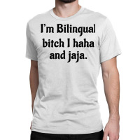 I'm Bilingual Bitch I Haha And Jaja T Shirt Classic T-shirt | Artistshot