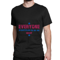 Everyone Is Entitled To Be An Idiot Classic T-shirt | Artistshot