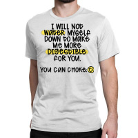 I Will Not Water Myself Down To Make Me More Digestible T Shirt Classic T-shirt | Artistshot