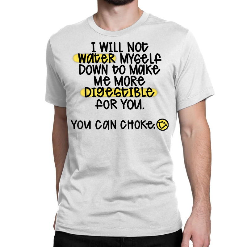 I Will Not Water Myself Down To Make Me More Digestible T Shirt Classic T-shirt by nealegmruland1 | Artistshot