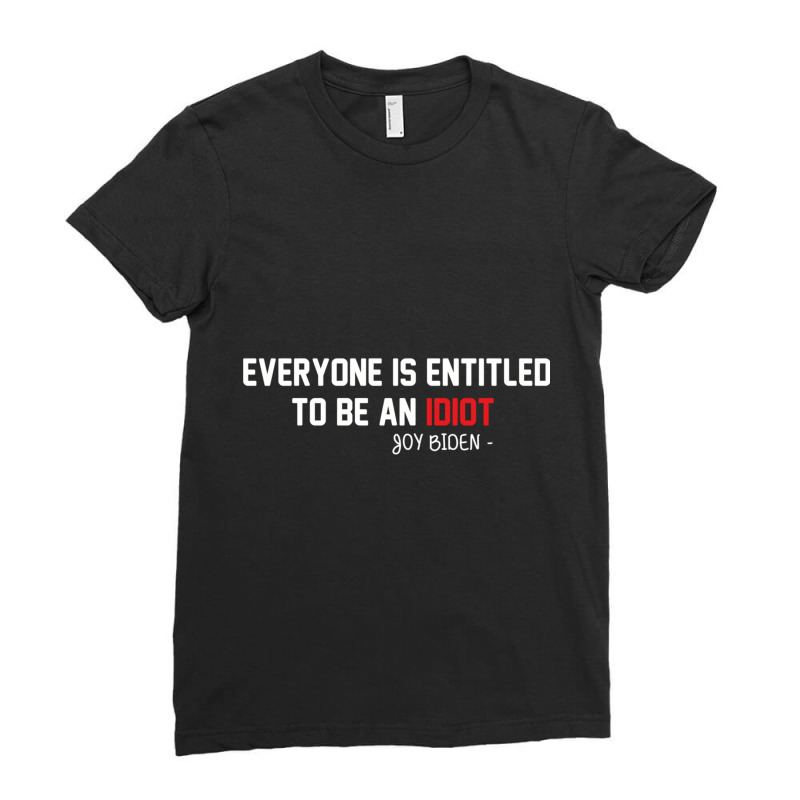 Everyone Is Entitled To Be An Idiot (2) Ladies Fitted T-Shirt by JULIUSGERADEAU | Artistshot