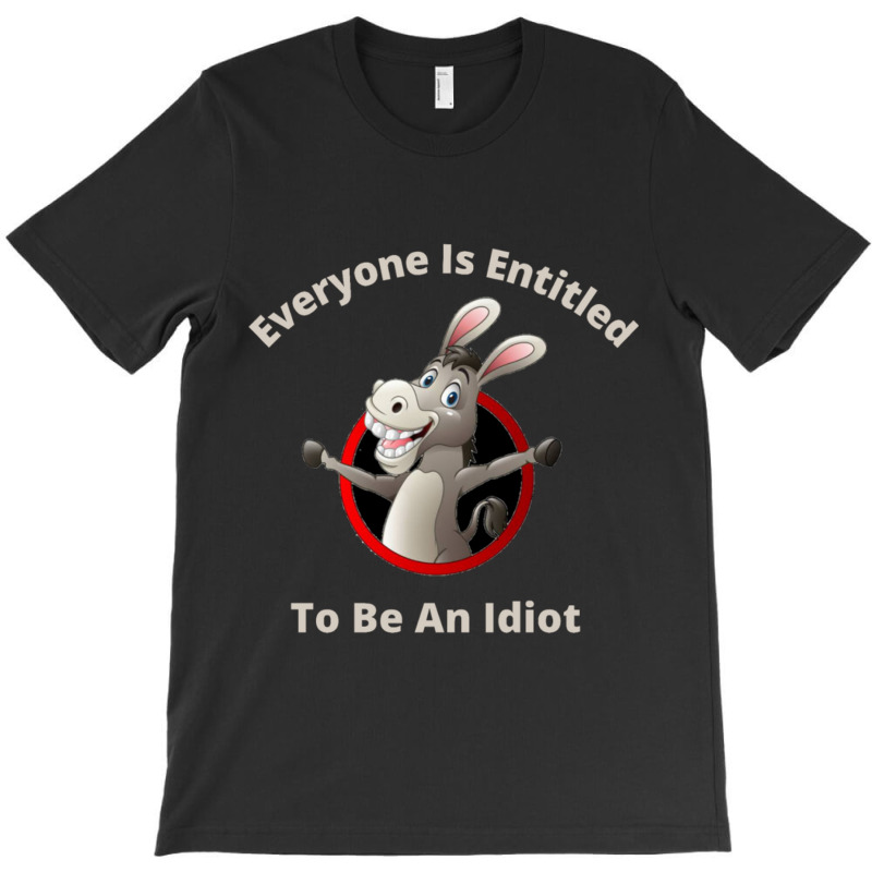 Everyone Is Entitled To Be An Idiot (9) T-Shirt by JULIUSGERADEAU | Artistshot